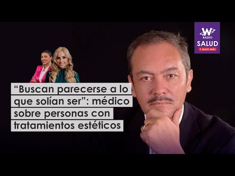 “Buscan parecerse a lo que solían ser”: médico sobre personas con tratamientos estéticos