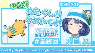 最終回 【ゲスト #燦鳥ノム 】 驚愕の幼少期！？ラストなので過去も未来も語り尽くしちゃいますわ！堂々クライマックス #燦鳥ノムの人生120