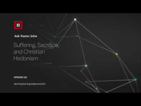 Suffering, Sacrifice, and Christian Hedonism // Ask Pastor John