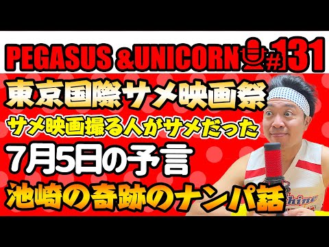 【第131回】サンシャイン池崎のラジオ『ペガサス＆ユニコーン』2025.7.7東京国際サメ映画祭に登壇！サメ映画作る人たちはサメだった！７月５日の予言について！池崎ナンパ話がまさかの結末！