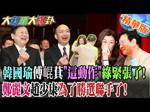 韓國瑜傅崐萁"這動作"綠緊張了!鄭麗文趙少康為了勝選聯手了!【#大新聞大爆卦】精華版4 @大新聞大爆卦HotNewsTalk