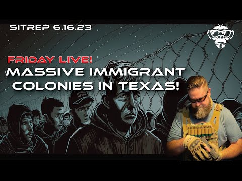 SITREP 6.16.23 Friday Live - Massive Immigrant Camps in Texas!
