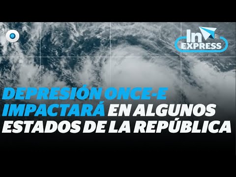 Más lluvias: depresión Once-E Impactará en estos estados I Reporte Indigo