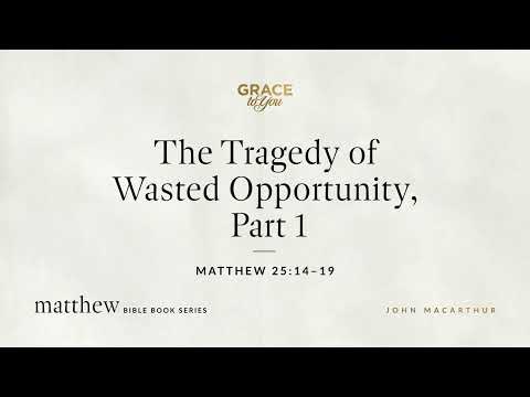 The Tragedy of Wasted Opportunity, Part 1 (Matthew 25:14–19) [Audio Only]