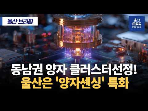 울산·부산·경남 동남권 양자 센싱 클러스터 지정 발표, 동남권은 ‘양자센싱’ 특화