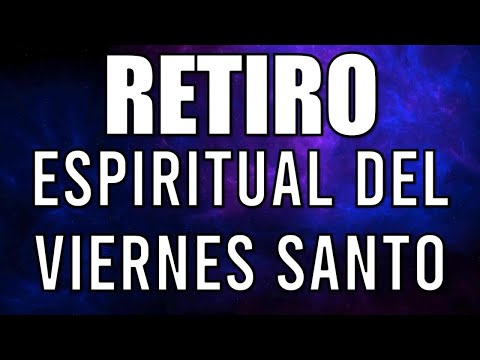 RETIRO ESPIRITUAL DEL VIERNES SANTO | ORACIONES, REFLEXIONES Y PREDICACIONES