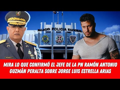 MIRA LO QUE CONFIRMÓ EL JEFE DE LA PN RAMÓN ANTONIO GUZMÁN PERALTA SOBRE JORGE LUIS ESTRELLA ARIAS