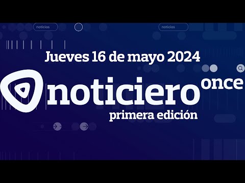 NOTICIERO ONCE PRIMERA EDICIÓN JUEVES 16 DE MAYO 2024