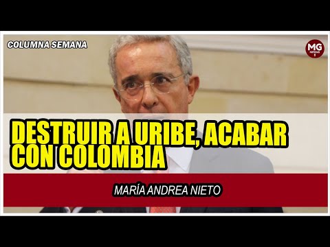 DESTRUIR A URIBE, ACABAR CON COLOMBIA (El país transita por tiempos muy oscuros)  María A. Nieto