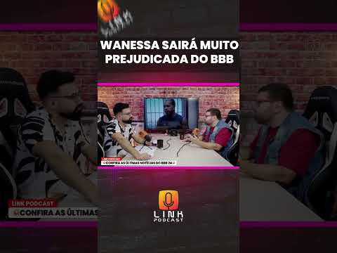 WANESSA SAÍRÁ MUITO PREJUDICADA DO BBB | LINK PODCAST