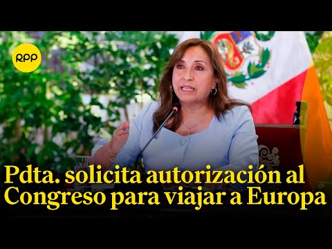 Presidenta Dina Boluarte solicita autorización al Congreso para viajar a Europa