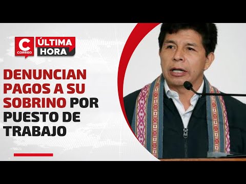 PEDRO CASTILLO: denuncian pagos a su sobrino a cambio de un puesto de trabajo #CorreoÚltimaHora