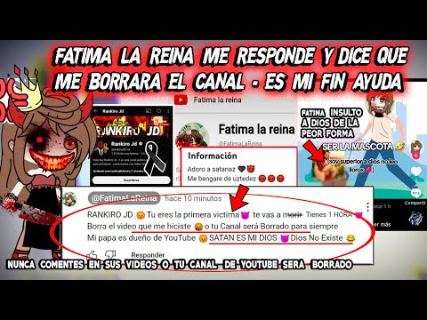 FATIMA LA REINA ME RESPONDE Y DICE QUE ME BORRARA EL CANAL ES MI FIN AYUDA