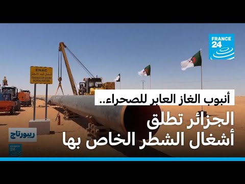 استثمار بـ13 مليار دولار.. بدء أعمال بناء الجزء الجزائري من أنبوب الغاز العابر للصحراء