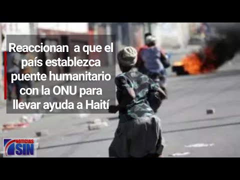 Reaccionan  a que el país establezca puente humanitario con la ONU para llevar ayuda a Haití