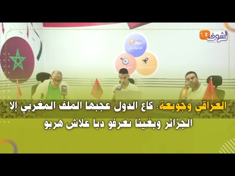 العراقي وجويعة: كاع الدول عجبها الملف المغربي إلا الجزائر وبغينا نعرفو دبا علاش هربو
