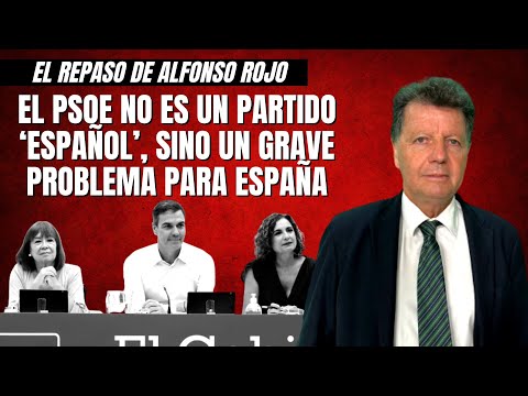 Alfonso Rojo: “EL PSOE NO ES UN PARTIDO ‘ESPAÑOL’ , sino un grave problema para España”