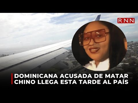 Dominicana acusada de matar chino llega esta tarde al país