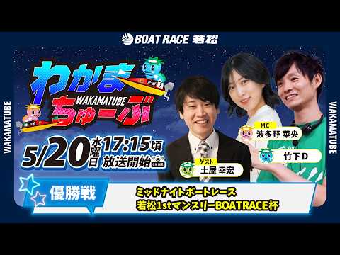 5月20日(水) [優勝戦]　ミッドナイトボートレース若松1stマンスリーBOATRACE杯　【わかまちゅーぶ】