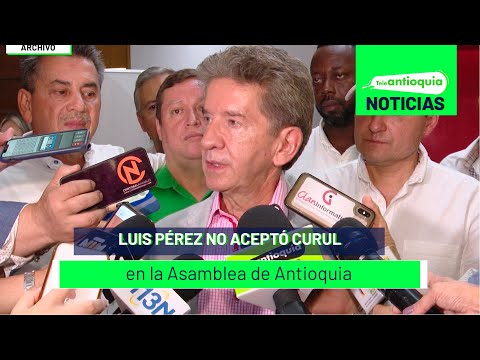 Luis Pérez no aceptó curul en la Asamblea de Antioquia - Teleantioquia Noticias