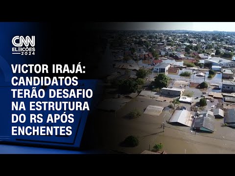 Victor Irajá: Candidatos terão desafio na estrutura do RS após enchentes | CNN ELEIÇÕES