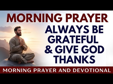 Always Be Grateful and Give God Thanks (Powerful Morning Prayer and Devotional)