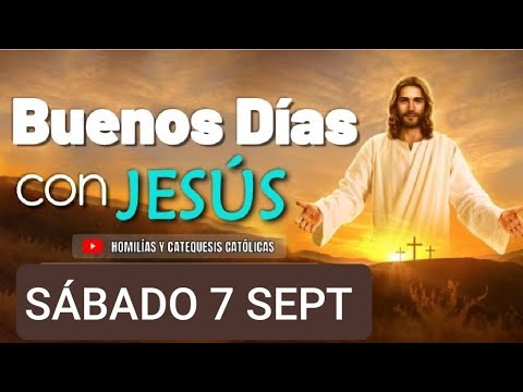 BUENOS DÍAS CON JESÚS.  SÁBADO 7 DE SEPTIEMBRE  DE 2024.