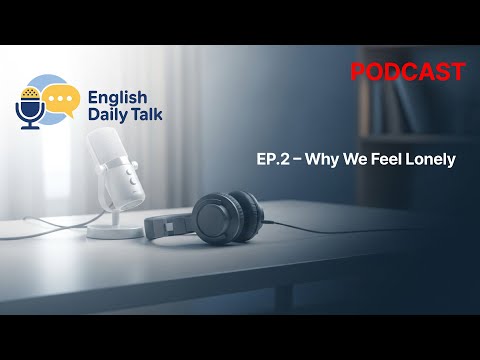EP 2 – Why We Feel Lonely | English Daily Talk Podcast