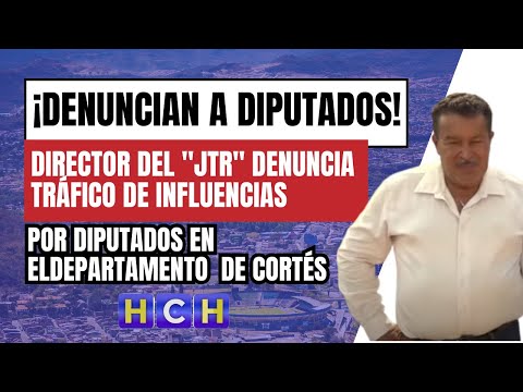 Director del JTR denuncia a diputados por Tráfico de Influencias en la Departamental de Cortés