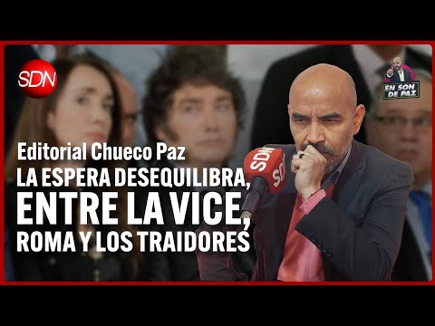 La espera desequilibra, entre la vice, Roma y los traidores | Editorial del Chueco Paz #EnSonDePaz ✌