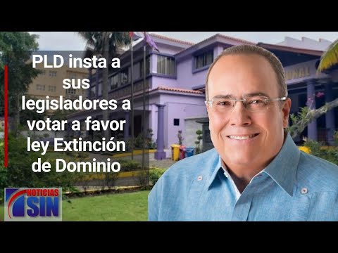 PLD insta a sus legisladores a votar a favor del proyecto ley sobre Extinción de Dominio