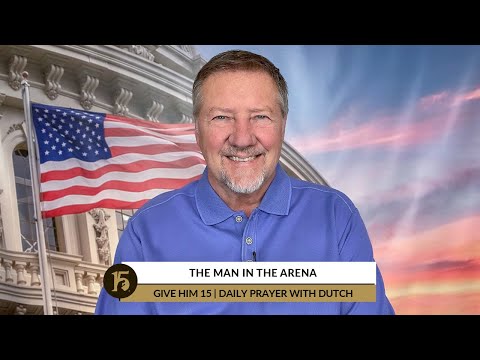 The Man in the Arena | Give Him 15  Daily Prayer with Dutch | July 5, 2022