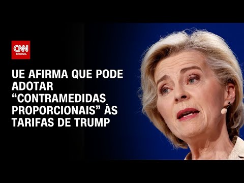 ​UE diz que pode adotar “contramedidas proporcionais” às tarifas de Donald Trump | AGORA CNN