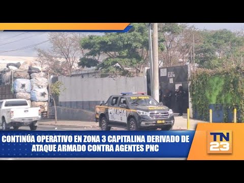 Continúa operativo en zona 3 capitalina derivado de ataque armado contra agentes PNC