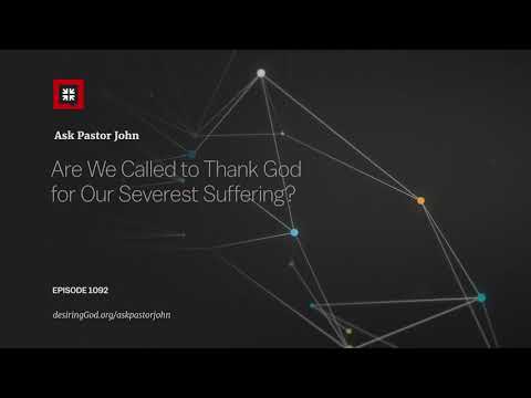 Are We Called to Thank God for Our Severest Suffering? // Ask Pastor John