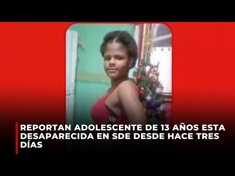 Reportan adolescente de 13 años esta desaparecida en SDE desde hace tres días
