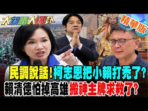 民調說話!柯志恩把小賴打禿了?賴清德怕掉高雄搬神主牌求救了?【#大新聞大爆卦】精華版4  @大新聞大爆卦HotNewsTalk
