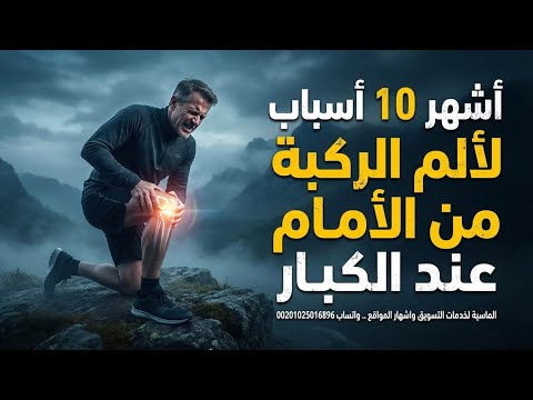 أشهر ١٠ أسباب لألم الركبه من الأمام عند الكبار ..وكيف تفرق بينهم ؟