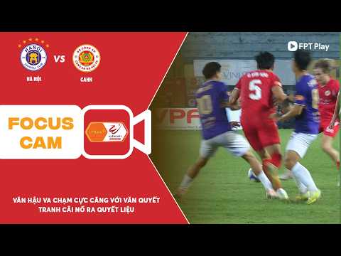 VĂN HẬU VA CHẠM CỰC CĂNG VỚI VĂN QUYẾT, TRANH CÃI NỔ RA TẠI HÀNG ĐẪY | FOCUS CAM