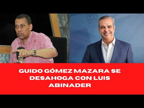 GUIDO GÓMEZ MAZARA SE DESAHOGA CON LUIS ABINADER