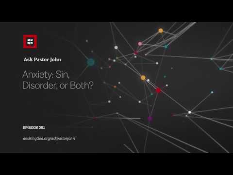 Anxiety: Sin, Disorder, or Both? // Ask Pastor John