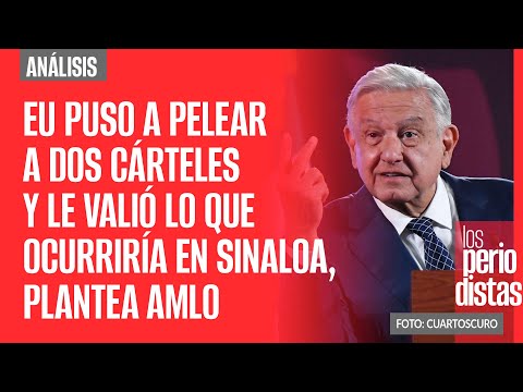 #Análisis ¬ EU puso a pelear a dos cárteles y le valió lo que ocurriría en Sinaloa, plantea AMLO