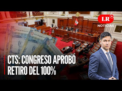 CTS: Comisión de Economía del Congreso aprobó retiro del 100% | LR+ Noticias