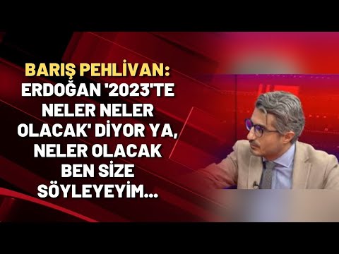 Barış Pehlivan: Erdoğan '2023'te neler neler olacak' diyor ya, neler olacak ben size söyleyeyim...