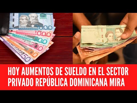 HOY AUMENTOS DE SUELDO EN EL SECTOR PRIVADO REPÚBLICA DOMINICANA MIRA