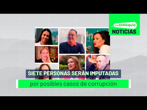 Siete personas serán imputadas por posibles casos de corrupción - Teleantioquia Noticias