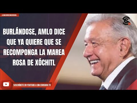 #LoMejorDeSinCensura BURLÁNDOSE, AMLO DICE QUE YA QUIERE QUE SE RECOMPONGA LA MAREA ROSA DE XÓCHITL