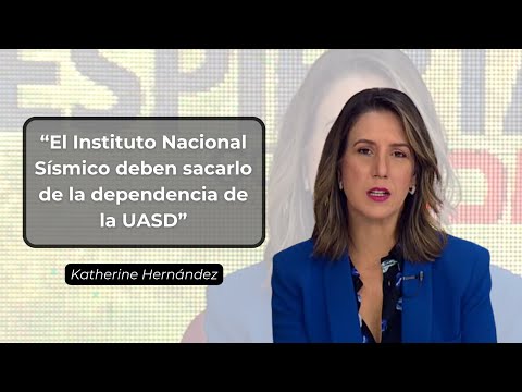 Katherine Hernández: El Instituto Nacional Sísmico deben sacarlo de la dependencia de la UASD