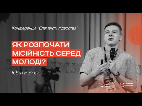 Як розпочати місійність серед молоді? | Юрій Бурчак | Конференція "Елементи лідерства”