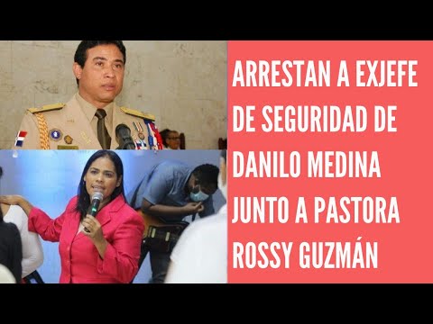 El Exjefe seguridad de Danilo Medina es arrestado por la Procuraduría junto a pastora  Rossy Guzmán